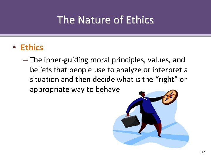 The Nature of Ethics • Ethics – The inner-guiding moral principles, values, and beliefs