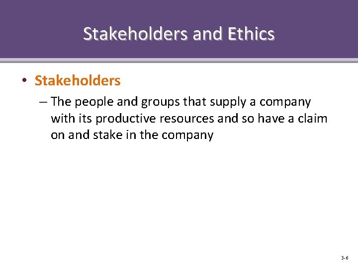 Stakeholders and Ethics • Stakeholders – The people and groups that supply a company