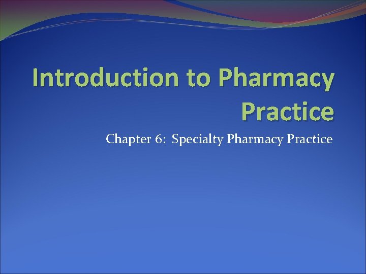 Introduction to Pharmacy Practice Chapter 6: Specialty Pharmacy Practice 