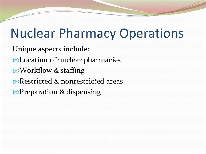 Nuclear Pharmacy Operations Unique aspects include: Location of nuclear pharmacies Workflow & staffing Restricted
