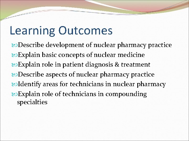 Learning Outcomes Describe development of nuclear pharmacy practice Explain basic concepts of nuclear medicine