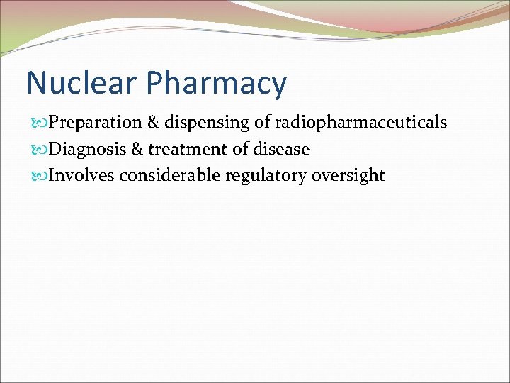 Nuclear Pharmacy Preparation & dispensing of radiopharmaceuticals Diagnosis & treatment of disease Involves considerable