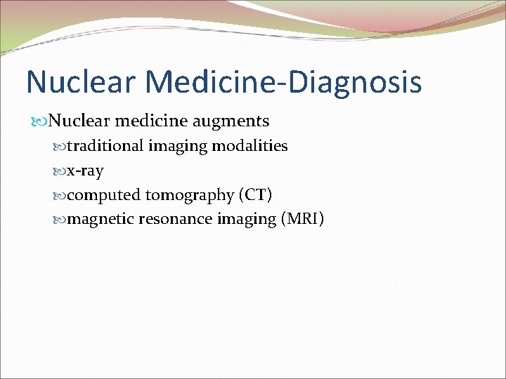 Nuclear Medicine-Diagnosis Nuclear medicine augments traditional imaging modalities x-ray computed tomography (CT) magnetic resonance