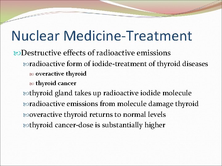 Nuclear Medicine-Treatment Destructive effects of radioactive emissions radioactive form of iodide-treatment of thyroid diseases