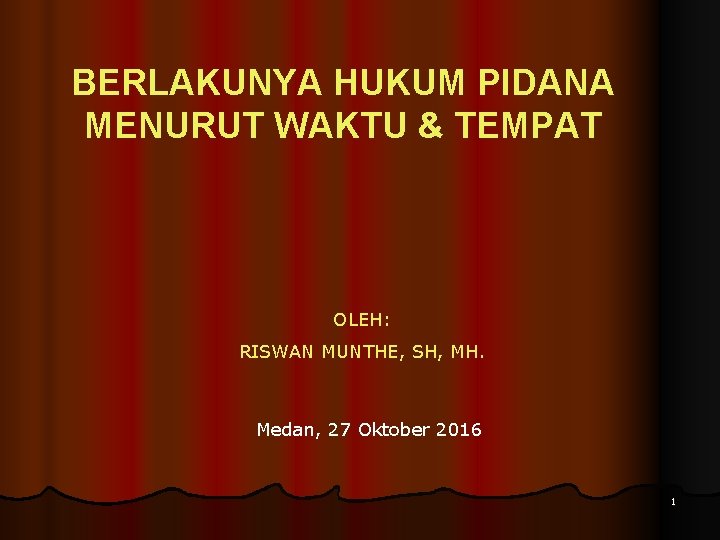 BERLAKUNYA HUKUM PIDANA MENURUT WAKTU & TEMPAT OLEH: RISWAN MUNTHE, SH, MH. Medan, 27