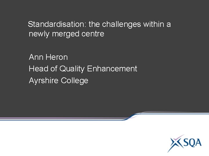 Standardisation: the challenges within a newly merged centre Ann Heron Head of Quality Enhancement