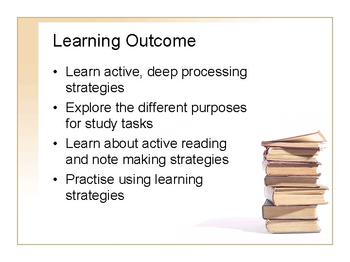 Learning Outcome • Learn active, deep processing strategies • Explore the different purposes for