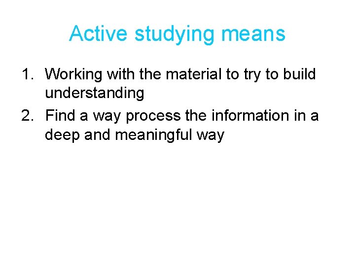 Active studying means 1. Working with the material to try to build understanding 2.