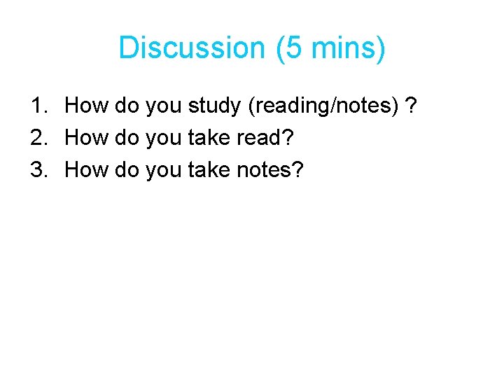 Discussion (5 mins) 1. How do you study (reading/notes) ? 2. How do you