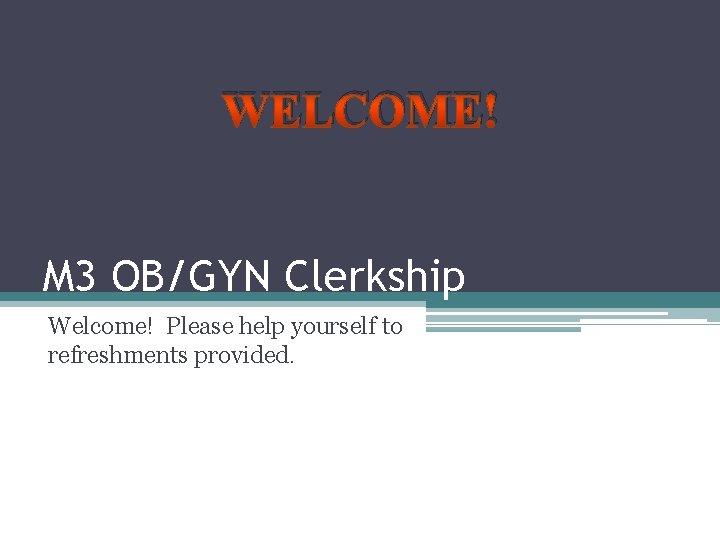 WELCOME! M 3 OB/GYN Clerkship Welcome! Please help yourself to refreshments provided. 