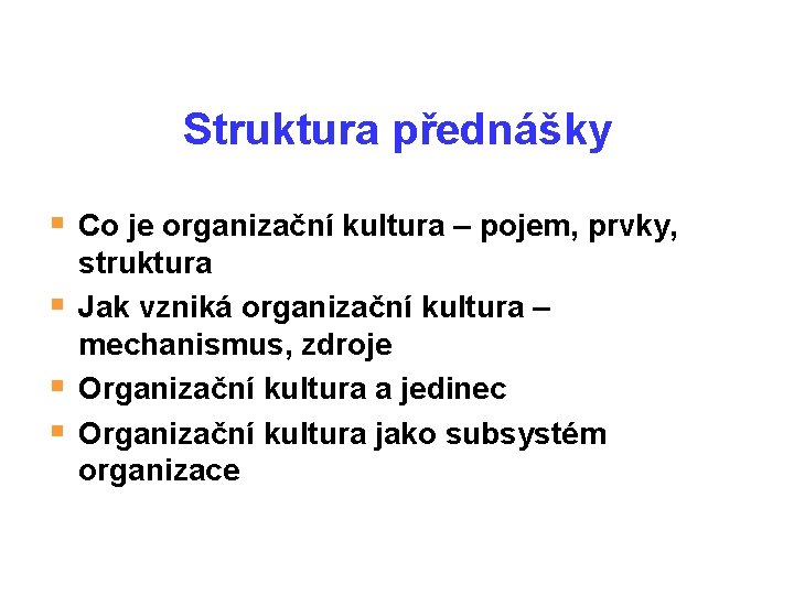 Struktura přednášky § Co je organizační kultura – pojem, prvky, § § § struktura