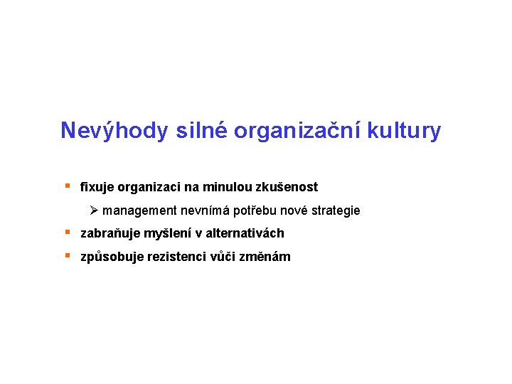  Nevýhody silné organizační kultury § fixuje organizaci na minulou zkušenost Ø management nevnímá