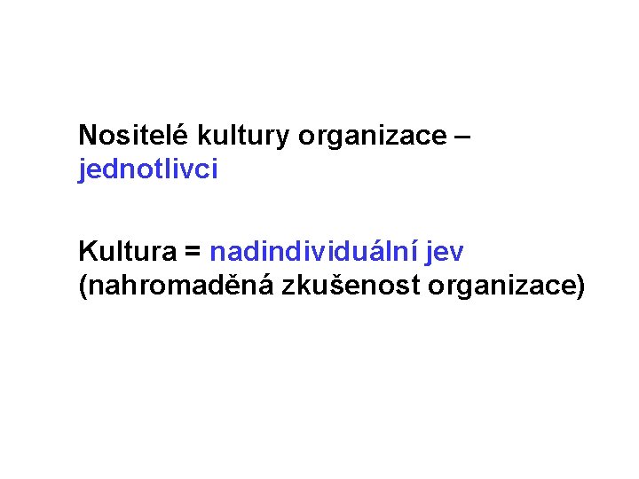  Nositelé kultury organizace – jednotlivci Kultura = nadindividuální jev (nahromaděná zkušenost organizace) 