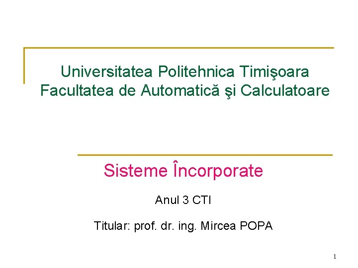 Universitatea Politehnica Timişoara Facultatea de Automatică şi Calculatoare Sisteme Încorporate Anul 3 CTI Titular: