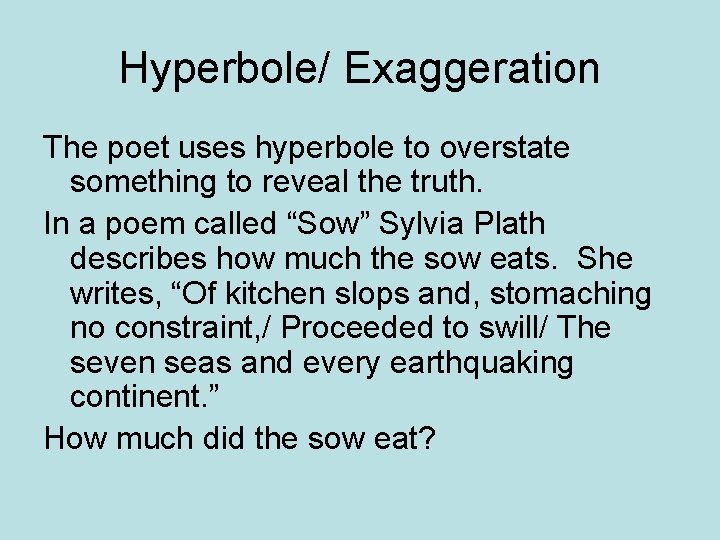 Hyperbole/ Exaggeration The poet uses hyperbole to overstate something to reveal the truth. In