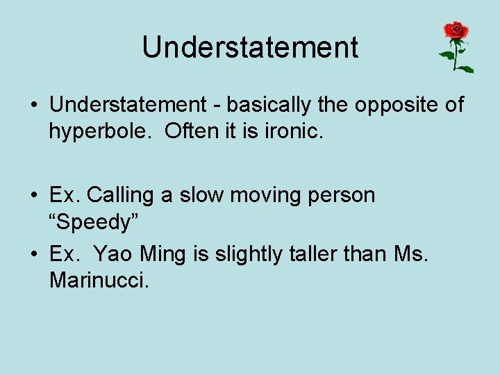 Understatement • Understatement - basically the opposite of hyperbole. Often it is ironic. •