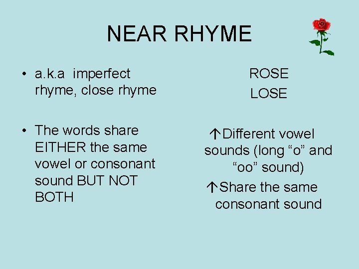 NEAR RHYME • a. k. a imperfect rhyme, close rhyme ROSE LOSE • The
