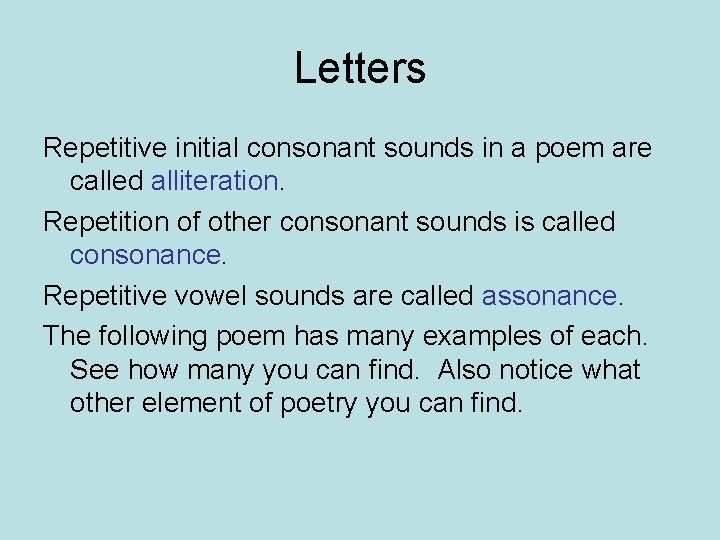 Letters Repetitive initial consonant sounds in a poem are called alliteration. Repetition of other