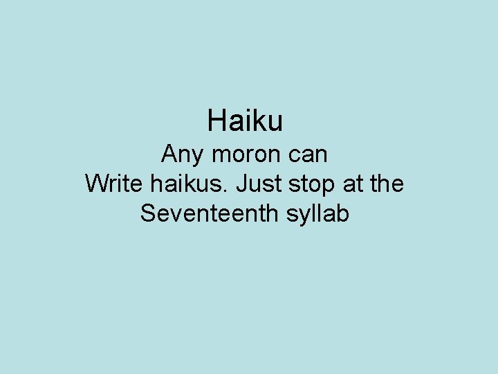 Haiku Any moron can Write haikus. Just stop at the Seventeenth syllab 