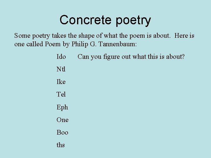 Concrete poetry Some poetry takes the shape of what the poem is about. Here