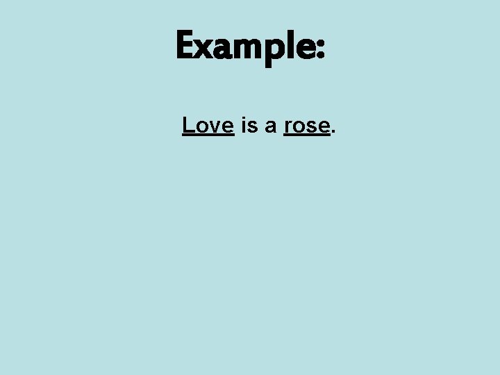 Example: Love is a rose. 