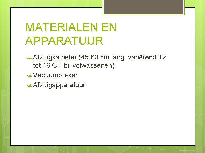 MATERIALEN EN APPARATUUR Afzuigkatheter (45 -60 cm lang, variërend 12 tot 16 CH bij