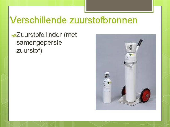 Verschillende zuurstofbronnen Zuurstofcilinder (met samengeperste zuurstof) Verschillende zuurstofbronnen Zuurstofcilinder (met samengeperste zuurstof)