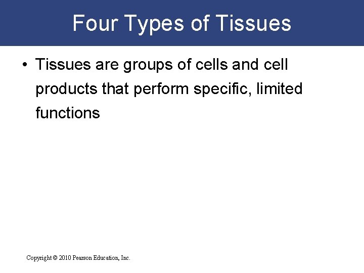 Four Types of Tissues • Tissues are groups of cells and cell products that