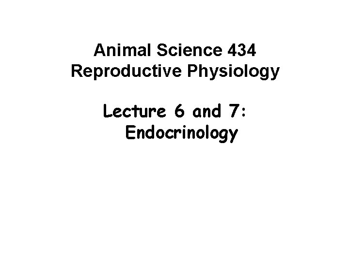 Animal Science 434 Reproductive Physiology Lecture 6 and 7: Endocrinology 