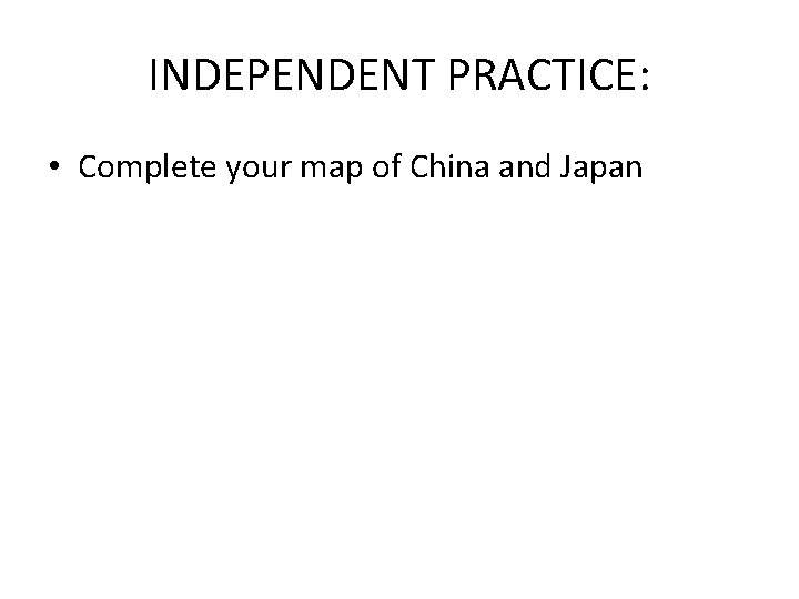 INDEPENDENT PRACTICE: • Complete your map of China and Japan 