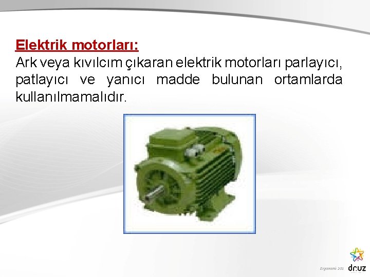 Elektrik motorları: Ark veya kıvılcım çıkaran elektrik motorları parlayıcı, patlayıcı ve yanıcı madde bulunan