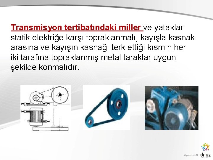 Transmisyon tertibatındaki miller ve yataklar statik elektriğe karşı topraklanmalı, kayışla kasnak arasına ve kayışın