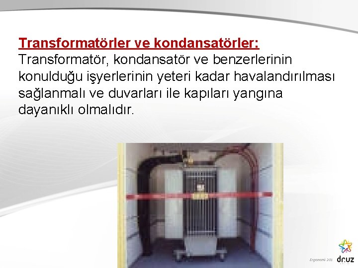 Transformatörler ve kondansatörler: Transformatör, kondansatör ve benzerlerinin konulduğu işyerlerinin yeteri kadar havalandırılması sağlanmalı ve