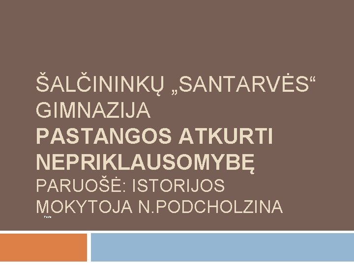 ŠALČININKŲ „SANTARVĖS“ GIMNAZIJA PASTANGOS ATKURTI NEPRIKLAUSOMYBĘ PARUOŠĖ: ISTORIJOS MOKYTOJA N. PODCHOLZINA Pasta 