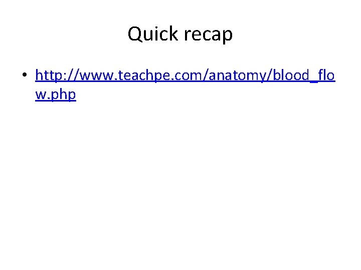 Quick recap • http: //www. teachpe. com/anatomy/blood_flo w. php 