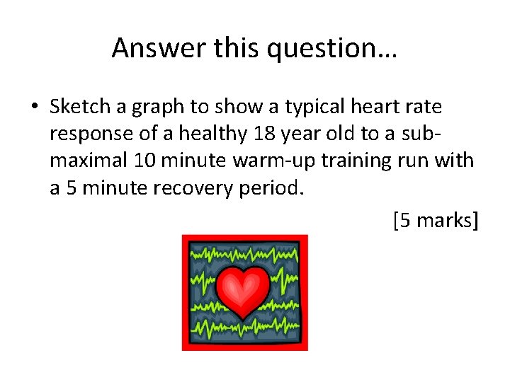 Answer this question… • Sketch a graph to show a typical heart rate response