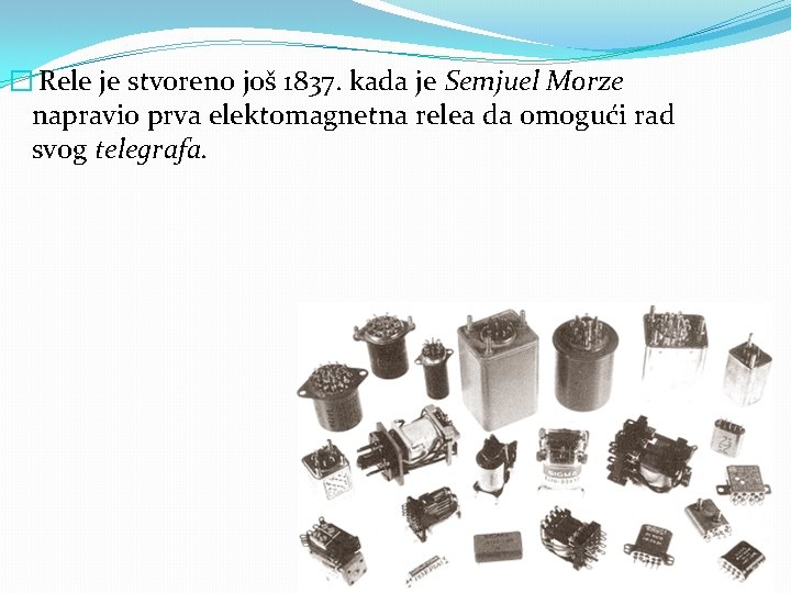 � Rele je stvoreno još 1837. kada je Semjuel Morze napravio prva elektomagnetna relea � Rele je stvoreno još 1837. kada je Semjuel Morze napravio prva elektomagnetna relea