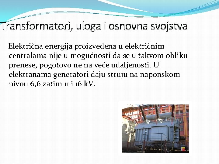 Transformatori, uloga i osnovna svojstva Električna energija proizvedena u električnim centralama nije u mogućnosti