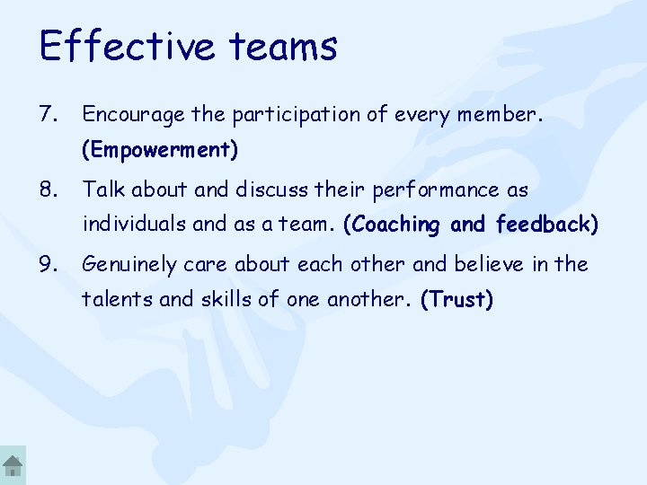 Effective teams 7. Encourage the participation of every member. (Empowerment) 8. Talk about and