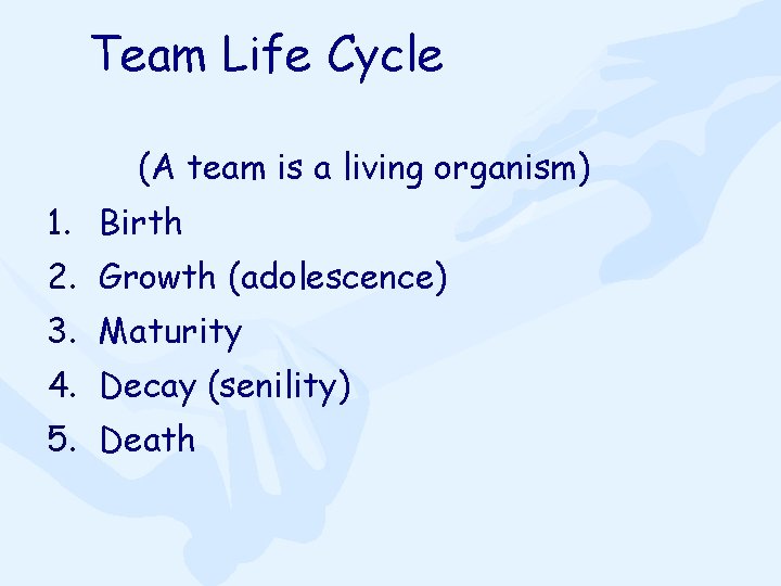 Team Life Cycle (A team is a living organism) 1. Birth 2. Growth (adolescence)