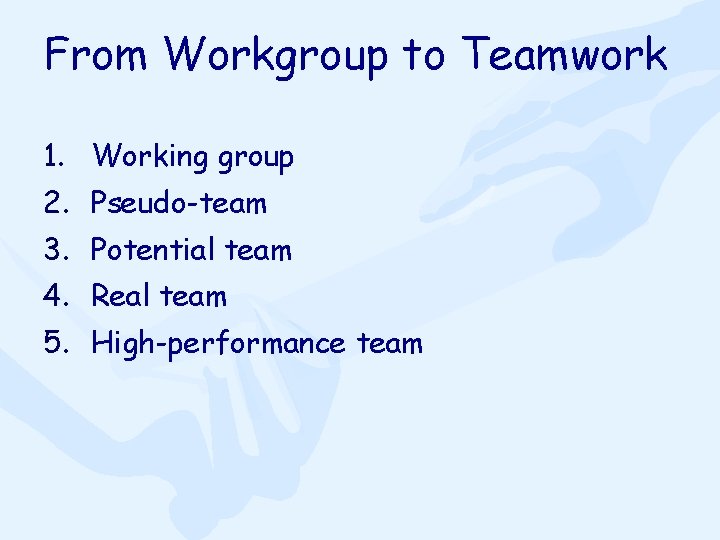 From Workgroup to Teamwork 1. Working group 2. Pseudo-team 3. Potential team 4. Real