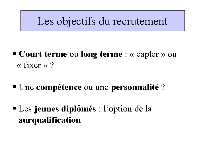 Les objectifs du recrutement § Court terme ou long terme : « capter »