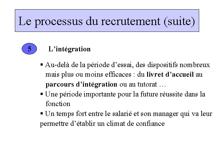 Le processus du recrutement (suite) 5 L’intégration § Au-delà de la période d’essai, des