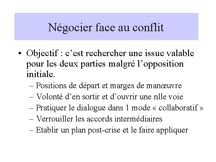Négocier face au conflit • Objectif : c’est recher une issue valable pour les
