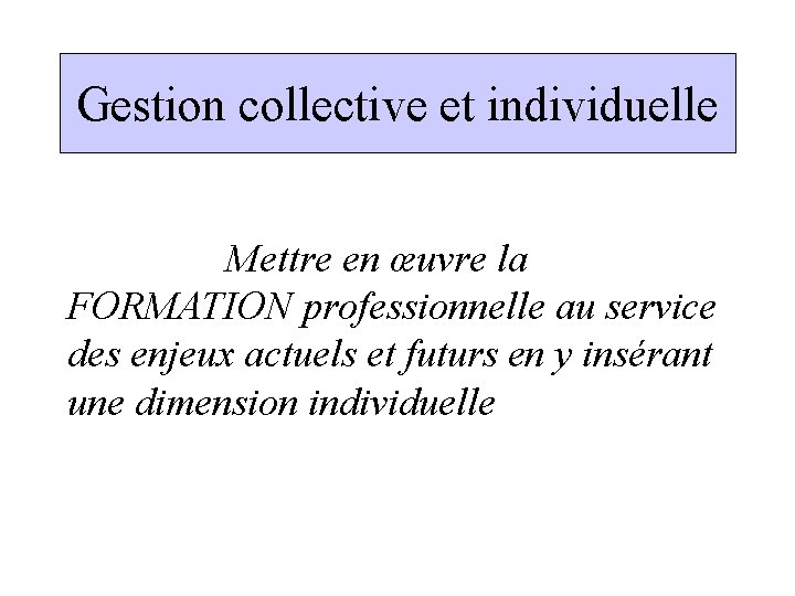 Gestion collective et individuelle Mettre en œuvre la FORMATION professionnelle au service des enjeux