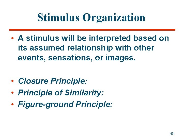 Stimulus Organization • A stimulus will be interpreted based on its assumed relationship with