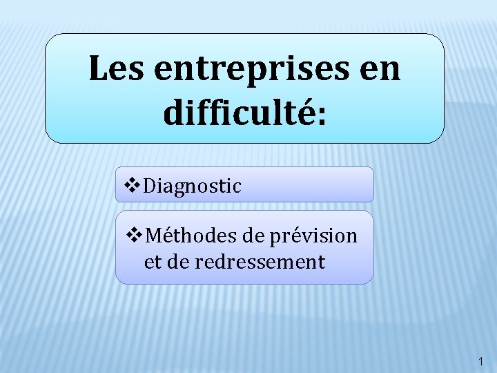 Les entreprises en difficulté: v. Diagnostic v. Méthodes de prévision et de redressement 1 Les entreprises en difficulté: v. Diagnostic v. Méthodes de prévision et de redressement 1