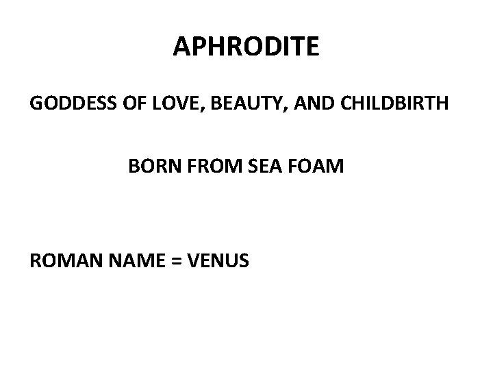 APHRODITE GODDESS OF LOVE, BEAUTY, AND CHILDBIRTH BORN FROM SEA FOAM ROMAN NAME =