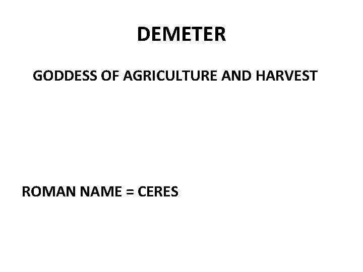DEMETER GODDESS OF AGRICULTURE AND HARVEST ROMAN NAME = CERES 