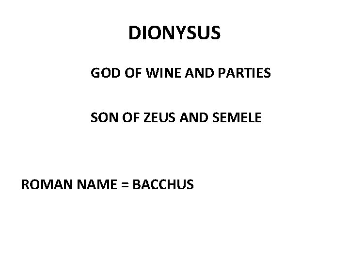 DIONYSUS GOD OF WINE AND PARTIES SON OF ZEUS AND SEMELE ROMAN NAME =